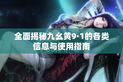 全面揭秘九幺黄9·1的各类信息与使用指南