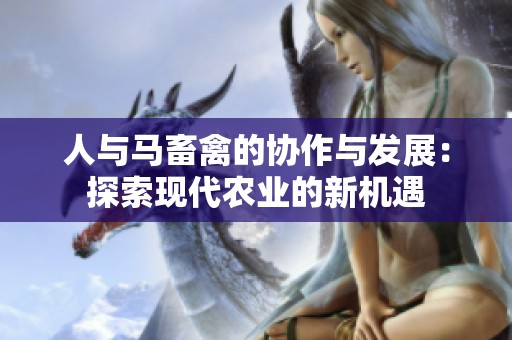 人与马畜禽的协作与发展：探索现代农业的新机遇