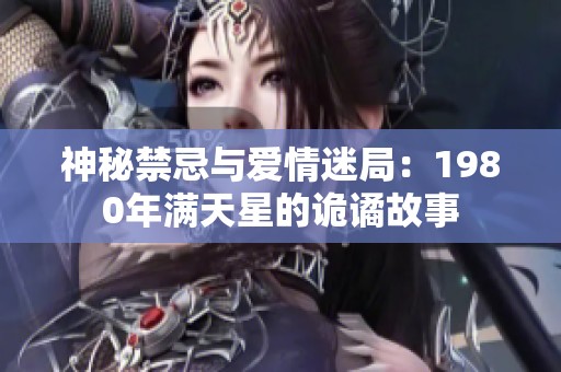 神秘禁忌与爱情迷局：1980年满天星的诡谲故事