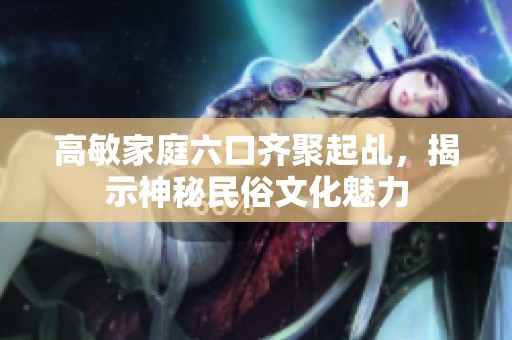高敏家庭六口齐聚起乩，揭示神秘民俗文化魅力