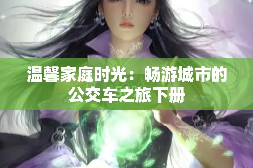 温馨家庭时光：畅游城市的公交车之旅下册