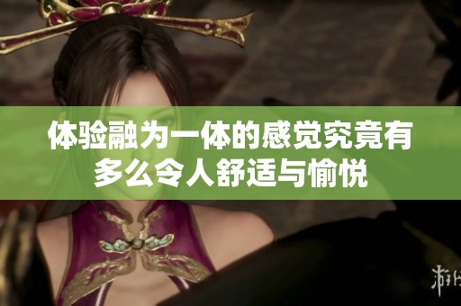 体验融为一体的感觉究竟有多么令人舒适与愉悦