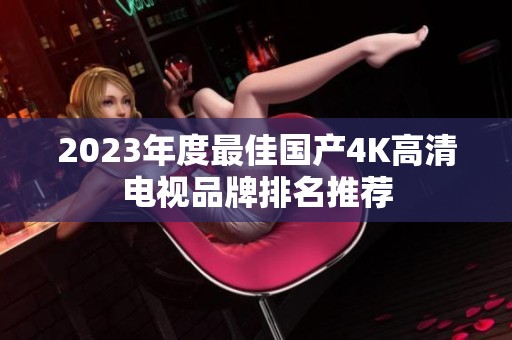 2023年度最佳国产4K高清电视品牌排名推荐