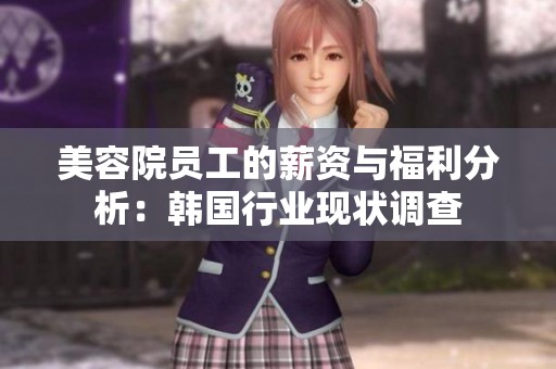 美容院员工的薪资与福利分析：韩国行业现状调查