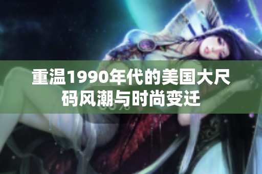 重温1990年代的美国大尺码风潮与时尚变迁