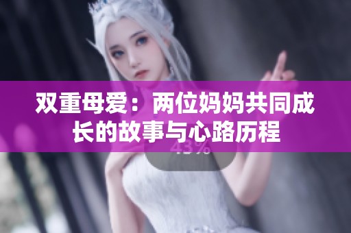 双重母爱：两位妈妈共同成长的故事与心路历程