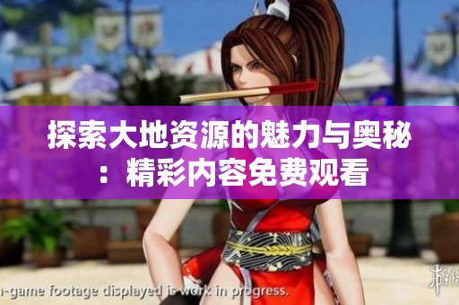探索大地资源的魅力与奥秘：精彩内容免费观看