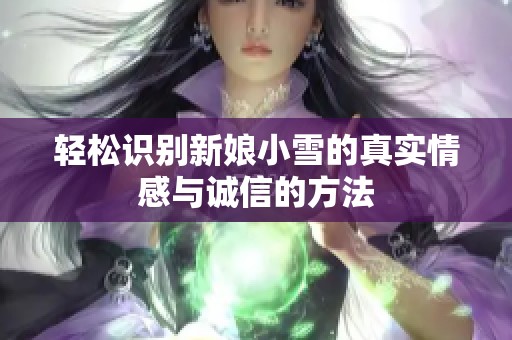 轻松识别新娘小雪的真实情感与诚信的方法