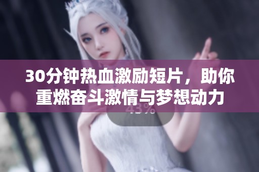 30分钟热血激励短片，助你重燃奋斗激情与梦想动力