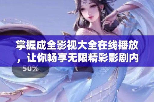 掌握成全影视大全在线播放，让你畅享无限精彩影剧内容