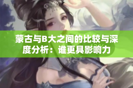 蒙古与B大之间的比较与深度分析：谁更具影响力