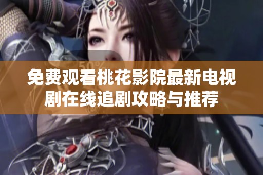 免费观看桃花影院最新电视剧在线追剧攻略与推荐