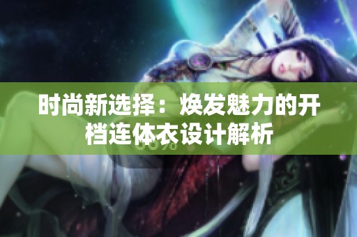 时尚新选择：焕发魅力的开档连体衣设计解析