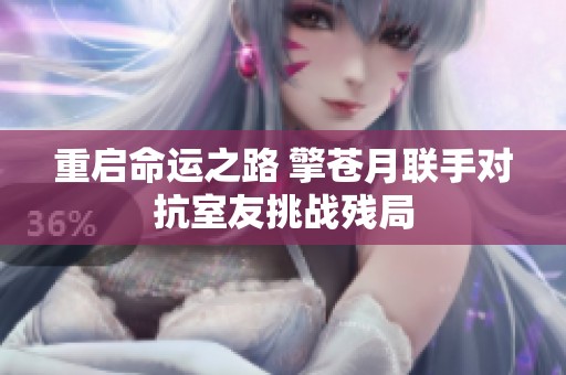 重启命运之路 擎苍月联手对抗室友挑战残局