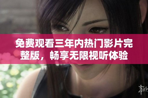 免费观看三年内热门影片完整版，畅享无限视听体验