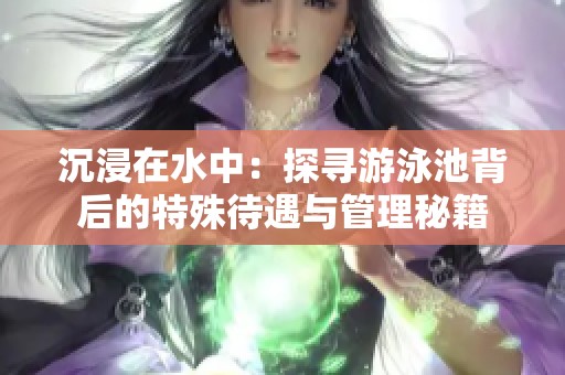 沉浸在水中：探寻游泳池背后的特殊待遇与管理秘籍