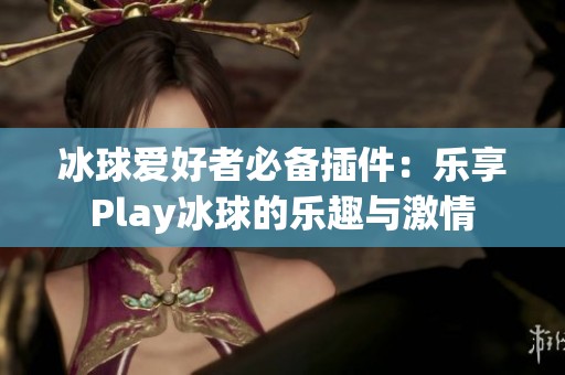 冰球爱好者必备插件：乐享Play冰球的乐趣与激情