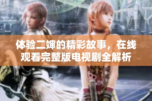 体验二婶的精彩故事，在线观看完整版电视剧全解析