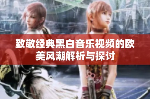 致敬经典黑白音乐视频的欧美风潮解析与探讨