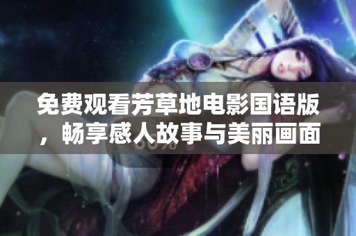 免费观看芳草地电影国语版，畅享感人故事与美丽画面