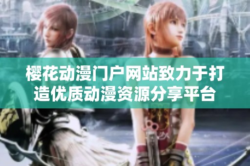 樱花动漫门户网站致力于打造优质动漫资源分享平台
