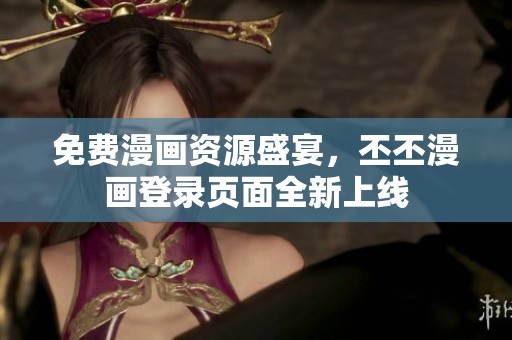 免费漫画资源盛宴，丕丕漫画登录页面全新上线