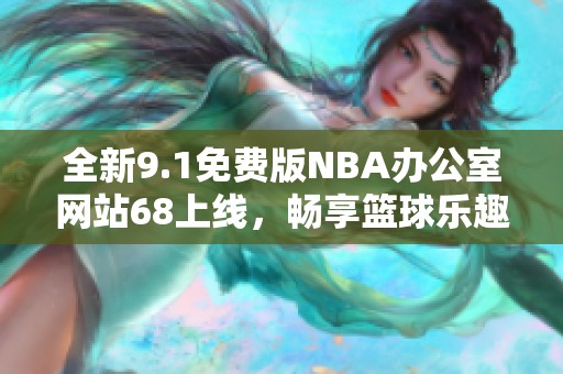全新9.1免费版NBA办公室网站68上线，畅享篮球乐趣！