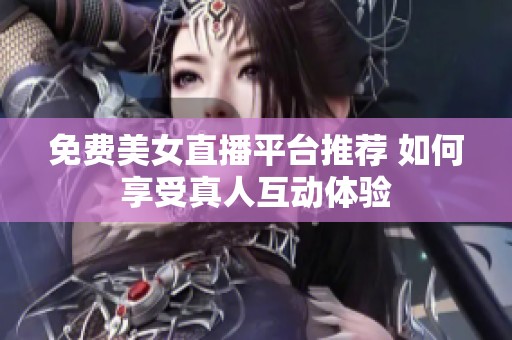 免费美女直播平台推荐 如何享受真人互动体验