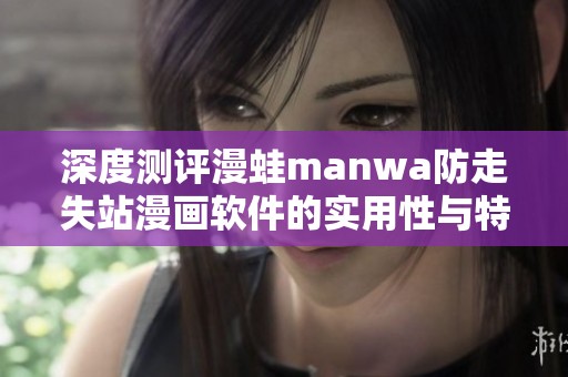 深度测评漫蛙manwa防走失站漫画软件的实用性与特点