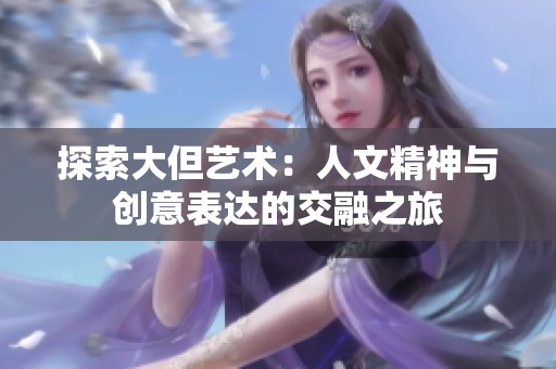 探索大但艺术：人文精神与创意表达的交融之旅