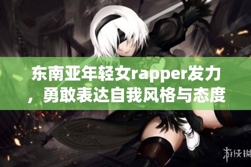 东南亚年轻女rapper发力，勇敢表达自我风格与态度