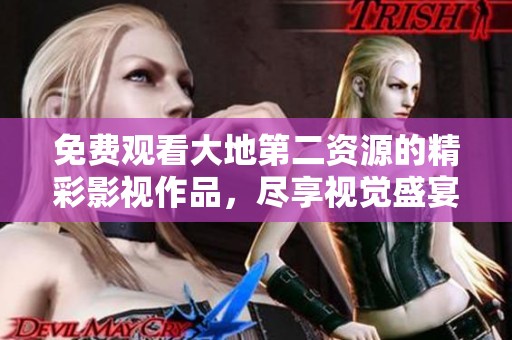 免费观看大地第二资源的精彩影视作品，尽享视觉盛宴！