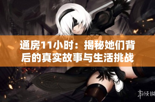 通房11小时：揭秘她们背后的真实故事与生活挑战