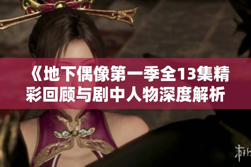 《地下偶像第一季全13集精彩回顾与剧中人物深度解析》