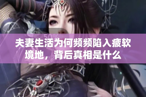 夫妻生活为何频频陷入疲软境地，背后真相是什么