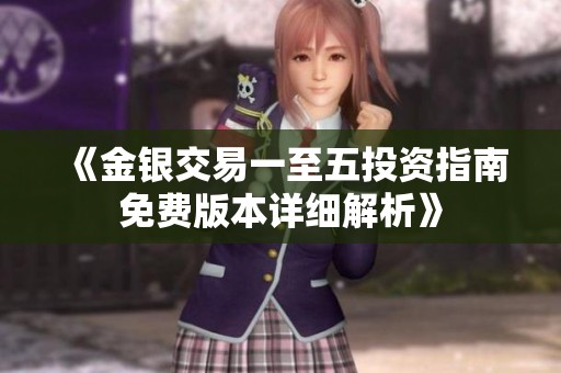 《金银交易一至五投资指南免费版本详细解析》