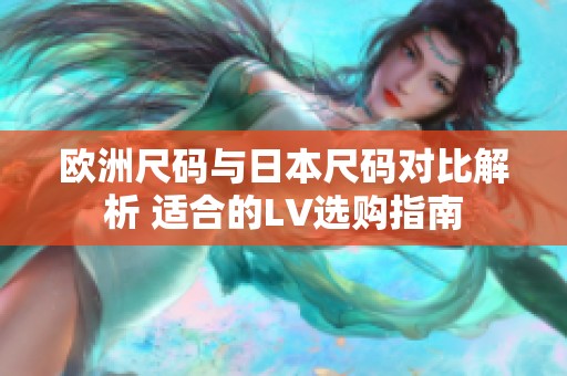 欧洲尺码与日本尺码对比解析 适合的LV选购指南
