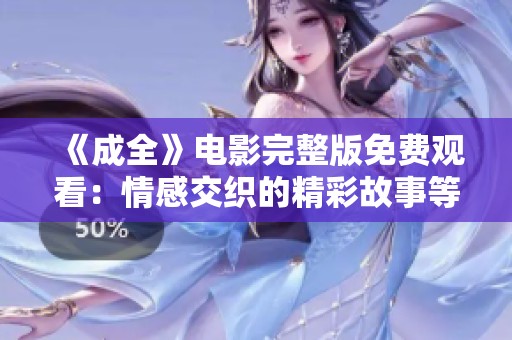 《成全》电影完整版免费观看：情感交织的精彩故事等你探寻