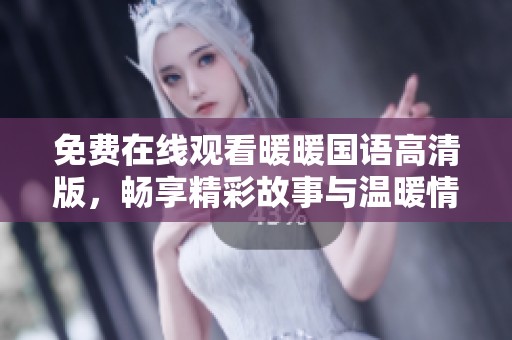 免费在线观看暖暖国语高清版，畅享精彩故事与温暖情感