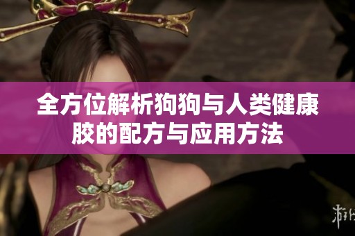 全方位解析狗狗与人类健康胶的配方与应用方法