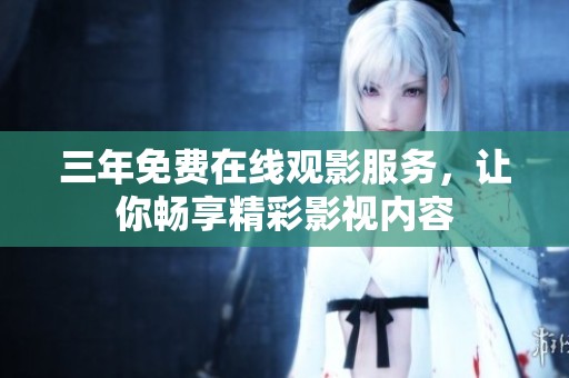 三年免费在线观影服务，让你畅享精彩影视内容