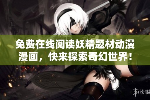 免费在线阅读妖精题材动漫漫画，快来探索奇幻世界！