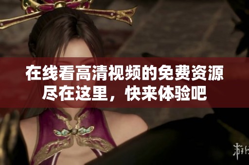 在线看高清视频的免费资源尽在这里，快来体验吧