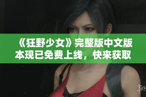 《狂野少女》完整版中文版本现已免费上线，快来获取吧！