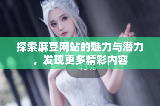 探索麻豆网站的魅力与潜力，发现更多精彩内容