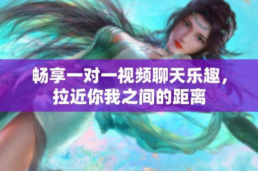 畅享一对一视频聊天乐趣，拉近你我之间的距离