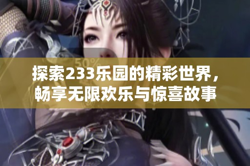 探索233乐园的精彩世界，畅享无限欢乐与惊喜故事