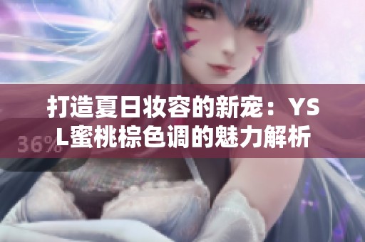 打造夏日妆容的新宠：YSL蜜桃棕色调的魅力解析
