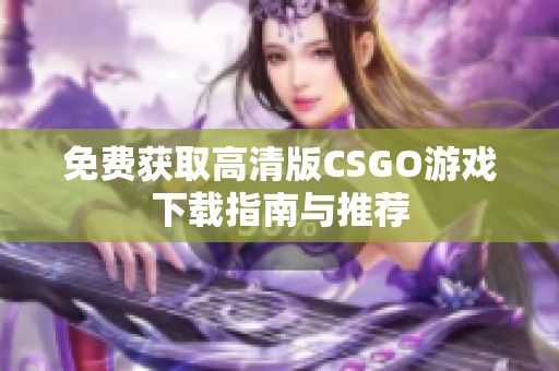 免费获取高清版CSGO游戏下载指南与推荐