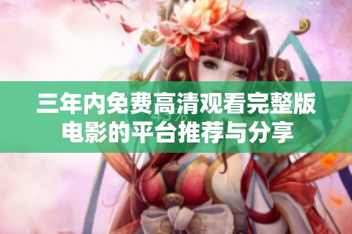 三年内免费高清观看完整版电影的平台推荐与分享